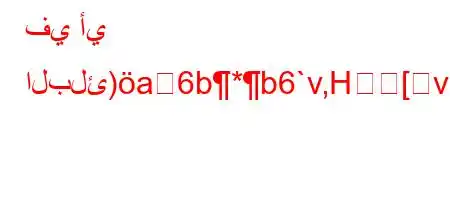 في أي البلئ)a6b*b6`v,H[v'